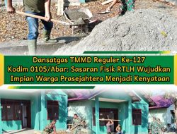 Dansatgas TMMD Reguler Ke-127 Kodim 0105/Abar: Sasaran Fisik RTLH Wujudkan Impian Warga Prasejahtera Menjadi Kenyataan