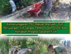 Kemanunggalan TNI-Rakyat Menjadi “Ruh” Perjuangan Tim Satgas TMMD Kodim 0105/Abar Kerjakan Progres Sasaran Fisik