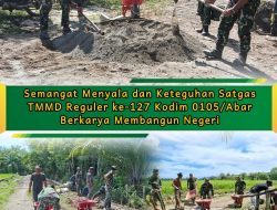 Dengan Semangat yang Menyala nyala Satgas TMMD Reguler ke-127 Kodim 0105/Abar Berkarya Membangun Negeri