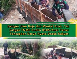 Dengan Jiwa Baja dan Mental Kuat, Tim Satgas TMMD Kodim 0105/Abar Terus Tancapkan Karya Nyata Untuk Rakyat